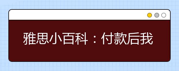 雅思小百科：付款后我是否会收到银行票据?