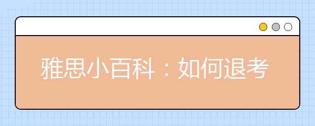 雅思小百科：如何退考？