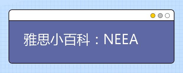 雅思小百科：NEEA用户号、注册号和雅思考号何区别?