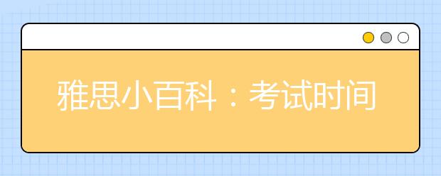雅思小百科:考试时间多长?试题涵盖什么内容?