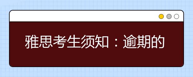 雅思考生须知：逾期的投诉