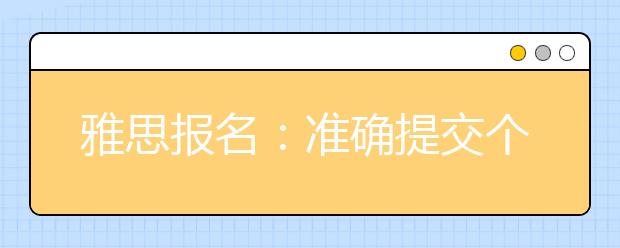 雅思报名:准确提交个人信息