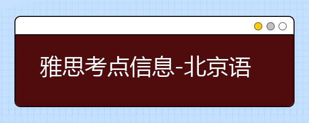 雅思考点信息-北京语言大学