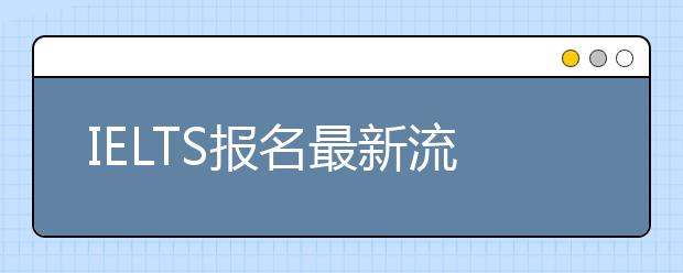 IELTS报名最新流程 “机构代码”如何填写