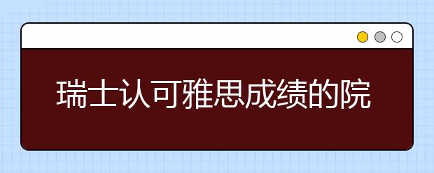 瑞士认可雅思成绩的院校及分数要求