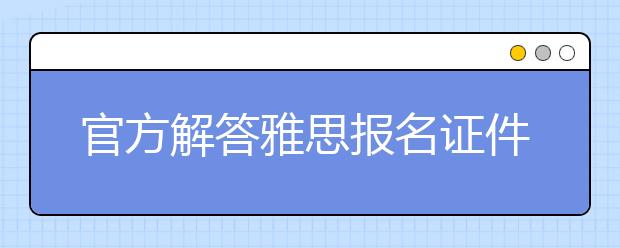 官方解答雅思报名证件要求