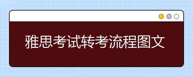 雅思考试转考流程图文解析