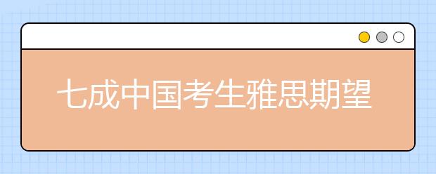 七成中国考生雅思期望分数高于6.5分