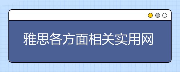 雅思各方面相关实用网址汇总