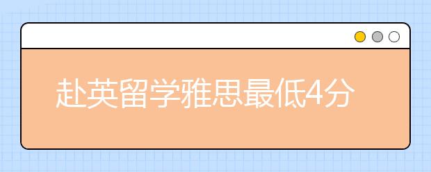 赴英留学雅思最低4分 国内民办文凭也不被认可
