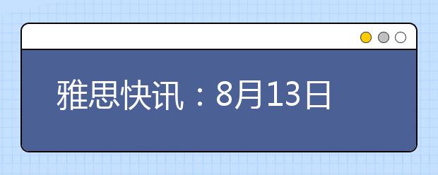 雅思快讯：8月13日IELTS考试广州考点口试时间变更