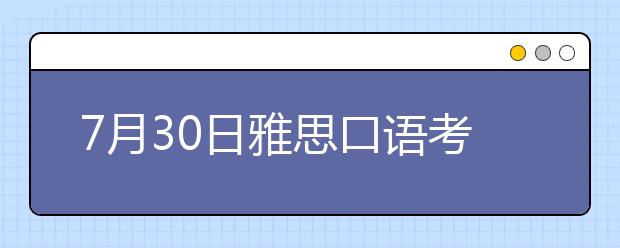 7月30日雅思口语考试部分考点时间变更表