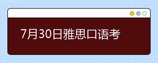 7月30日雅思口语考试部分考点时间变更表