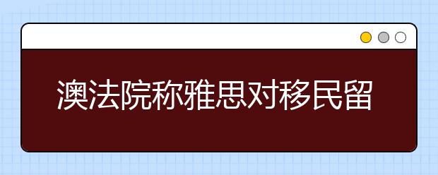 澳法院称雅思对移民留学生不公平：英语流利仍被拒签