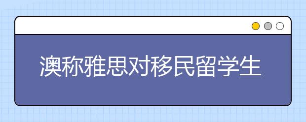 澳称雅思对移民留学生不公 英语流利仍被拒签