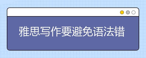 雅思写作要避免语法错误 调整思维方式