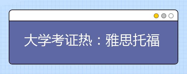 大学考证热:雅思托福仍是“老大”