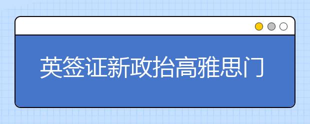 英签证新政抬高雅思门槛