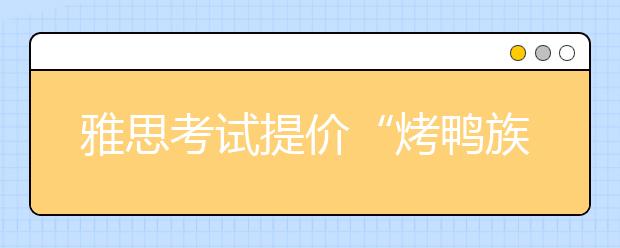 雅思考试提价“烤鸭族”热情未减