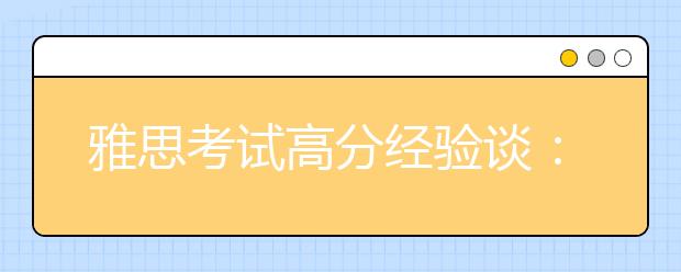 雅思考试高分经验谈:教你如何打动考官