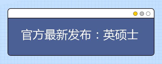 官方最新发布：英硕士申请一般要求雅思6.5分