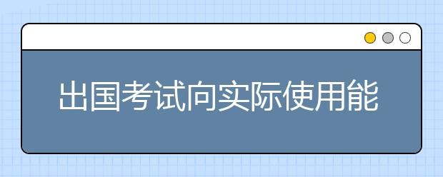 出国考试向实际使用能力靠拢