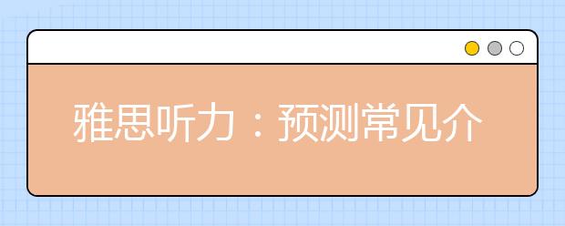 雅思听力:预测常见介词后会填什么呢?