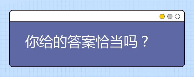 你给的答案恰当吗?