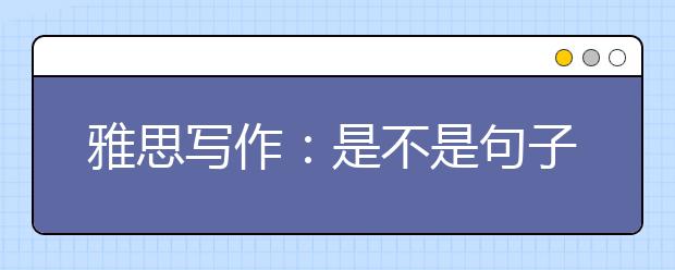 雅思写作：是不是句子越长越难越高分？
