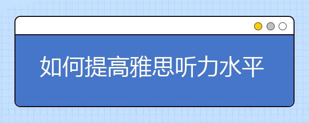 如何提高雅思听力水平