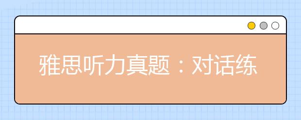 雅思听力真题：对话练习