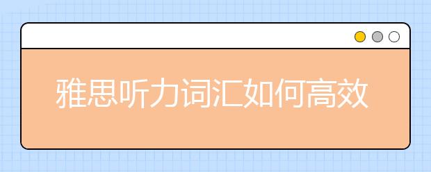 雅思听力词汇如何高效训练