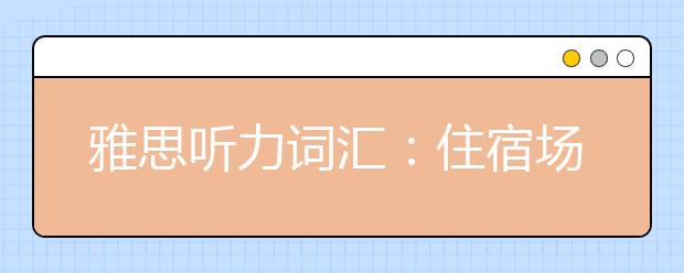 雅思听力词汇:住宿场景(一)