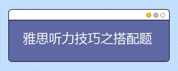 雅思听力技巧之搭配题答题技巧