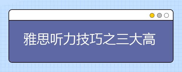 雅思听力技巧之三大高分突破点