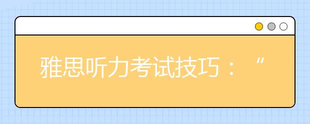 雅思听力考试技巧：“三原则”和“四个字”