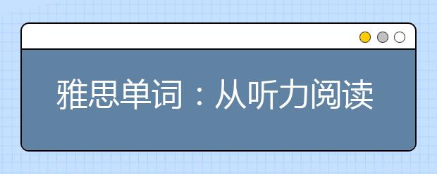 雅思单词：从听力阅读中开始