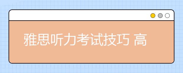 雅思听力考试技巧 高分妥妥滴!