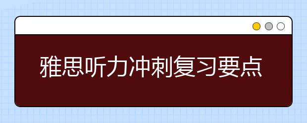 雅思听力冲刺复习要点