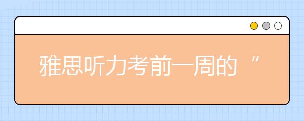 雅思听力考前一周的“听记”训练法