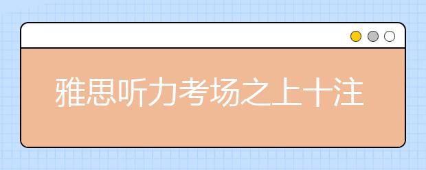 雅思听力考场之上十注意