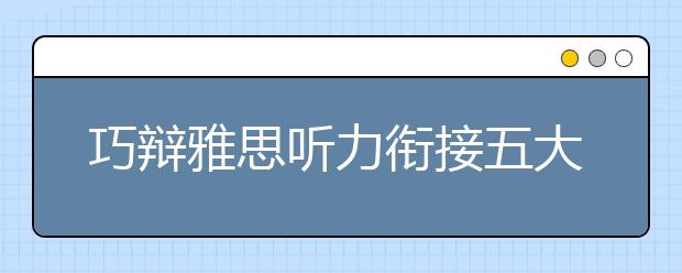 巧辩雅思听力衔接五大技巧