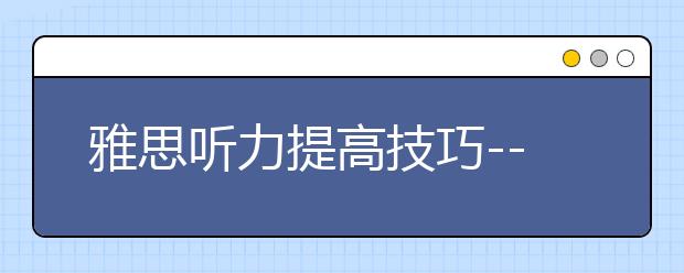 雅思听力提高技巧--精听+范听