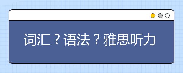 词汇?语法?雅思听力考查重点汇总