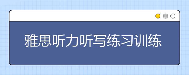 雅思听力听写练习训练法详解