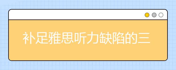 补足雅思听力缺陷的三种方式