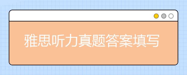 雅思听力真题答案填写的注意点介绍