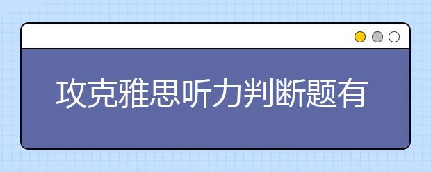 攻克雅思听力判断题有什么方法