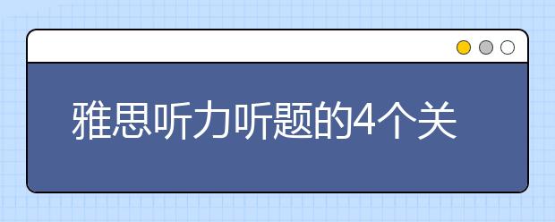 雅思听力听题的4个关键点介绍