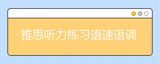 雅思听力练习语速语调注意事项
